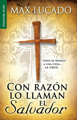 Con Razón Lo Llaman El Salvador: Todo Se Reduce a Una Cosa....La Cruz by Lucado, Max