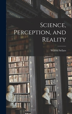 Science, Perception, and Reality by Sellars, Wilfrid