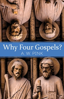 Why Four Gospels? by Pink, A. W.