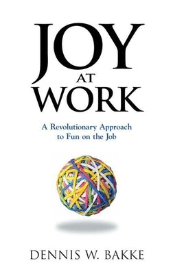 Joy at Work: A Revolutionary Approach to Fun on the Job by Bakke, Dennis W.