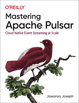 Mastering Apache Pulsar: Cloud Native Event Streaming at Scale by Joseph, Jowanza