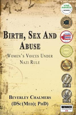 Birth, Sex and Abuse: Women's Voices Under Nazi Rule (Winner: Canadian Jewish Literary Award, CHOICE Outstanding Academic Title and USA Nati by Chalmers (Dsc(med) Phd), Beverley