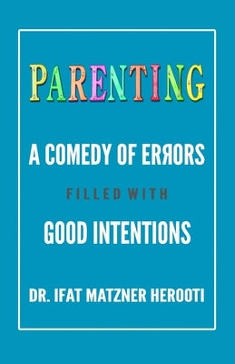 Parenting: A Comedy of Errors Filled With Good Intentions by Matzner Herooti, Ifat