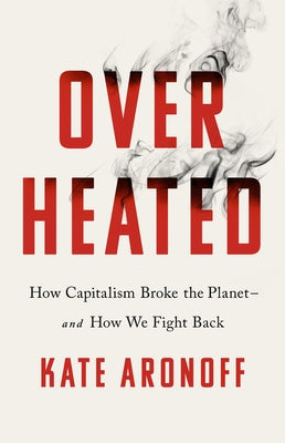 Overheated: How Capitalism Broke the Planet--And How We Fight Back by Aronoff, Kate