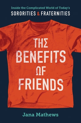 The Benefits of Friends: Inside the Complicated World of Today's Sororities and Fraternities by Mathews, Jana