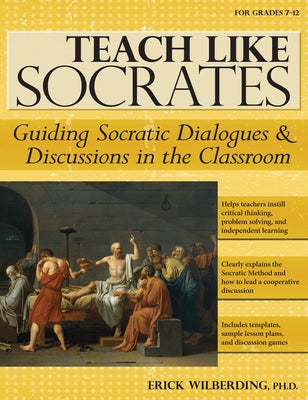 Teach Like Socrates: Guiding Socratic Dialogues and Discussions in the Classroom (Grades 7-12) by Wilberding, Erick