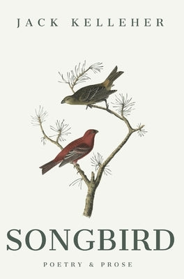 Songbird - Poetry, Prose, by Jack Kelleher: Poetry & Prose by Kelleher, Jack