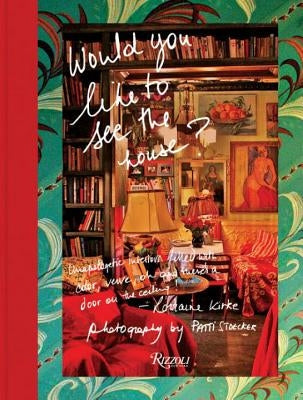 Would You Like to See the House?: Unapologetic Interiors Filled with Color, Verve, Oh and There's a Door on the Ceiling! by Kirke, Lorraine