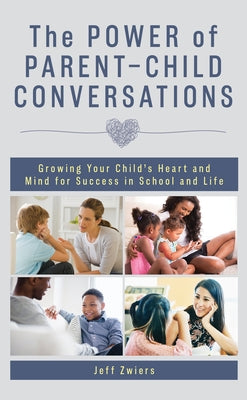 The Power of Parent-Child Conversations: Growing Your Child's Heart and Mind for Success in School and Life by Zwiers, Jeff