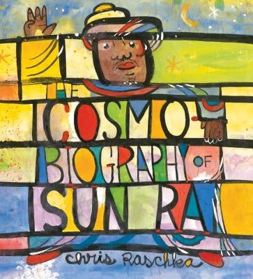 The Cosmobiography of Sun Ra: The Sound of Joy Is Enlightening by Raschka, Chris