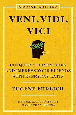 Veni, Vidi, Vici (Second Edition): Conquer Your Enemies and Impress Your Friends with Everyday Latin by Ehrlich, Eugene