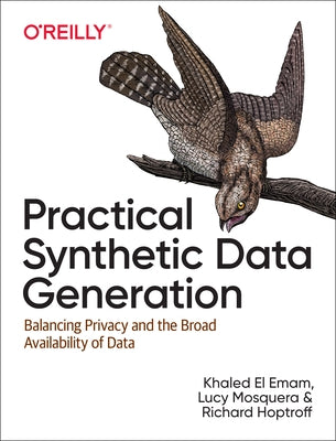 Practical Synthetic Data Generation: Balancing Privacy and the Broad Availability of Data by Emam, Khaled El