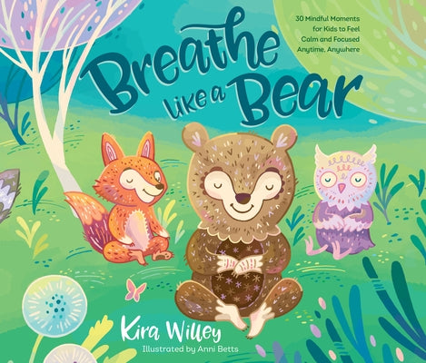 Breathe Like a Bear: 30 Mindful Moments for Kids to Feel Calm and Focused Anytime, Anywhere: 30 Mindful Moments for Kids to Feel Calm and Focused Anyt by Willey, Kira