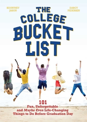 The College Bucket List: 101 Fun, Unforgettable and Maybe Even Life-Changing Things to Do Before Graduation Day by Jason, Kourtney