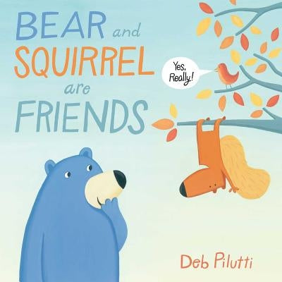 Bear and Squirrel Are Friends . . . Yes, Really! by Pilutti, Deb