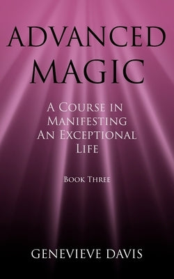 Advanced Magic: A Course in Manifesting an Exceptional Life (Book 3) by Davis, Genevieve