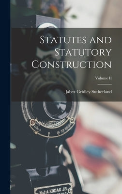 Statutes and Statutory Construction; Volume II by Sutherland, Jabez Gridley