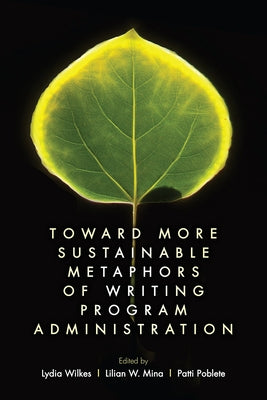 Toward More Sustainable Metaphors of Writing Program Administration by Wilkes, Lydia