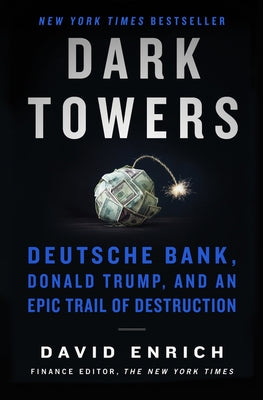 Dark Towers: Deutsche Bank, Donald Trump, and an Epic Trail of Destruction by Enrich, David