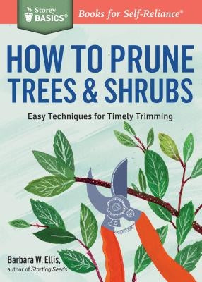 How to Prune Trees & Shrubs: Easy Techniques for Timely Trimming by Ellis, Barbara W.