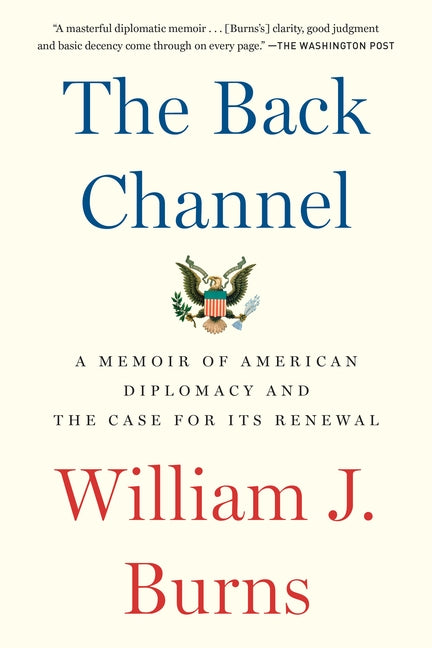 The Back Channel: A Memoir of American Diplomacy and the Case for Its Renewal by Burns, William J.