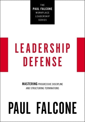 Leadership Defense: Mastering Progressive Discipline and Structuring Terminations by Falcone, Paul