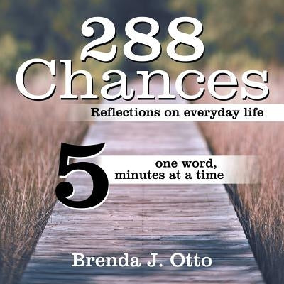 288 Chances: Reflections on Everyday Life, One Word, Five Minutes at a Time by Otto, Brenda J.