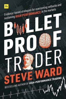 Bulletproof Trader: Evidence-Based Strategies for Overcoming Setbacks and Sustaining High Performance in the Markets by Ward, Steve