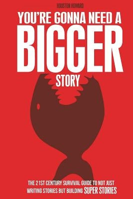 You're Gonna Need a Bigger Story: The 21st Century Survival Guide To Not Just Telling Stories, But Building Super Stories by Mitchell, Steven Long