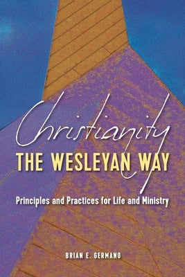 Christianity the Wesleyan Way: Principles and Practices for Life and Ministry by Germano, Brian E.