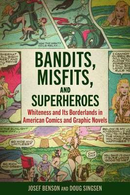 Bandits, Misfits, and Superheroes: Whiteness and Its Borderlands in American Comics and Graphic Novels by Benson, Josef