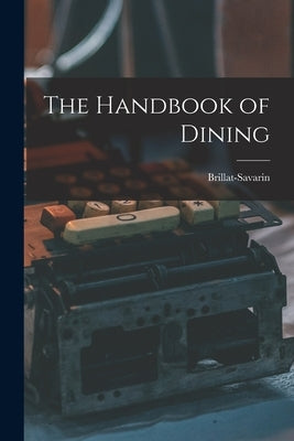 The Handbook of Dining by Brillat-Savarin