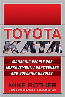 Toyota Kata: Managing People for Improvement, Adaptiveness and Superior Results by Rother, Mike