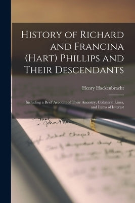 History of Richard and Francina (Hart) Phillips and Their Descendants: Including a Brief Account of Their Ancestry, Collateral Lines, and Items of Int by Hackenbracht, Henry