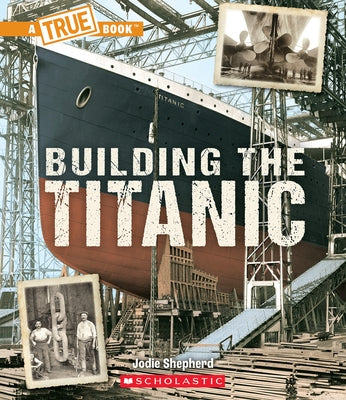 Building the Titanic (a True Book: The Titanic) by Shepherd, Jodie