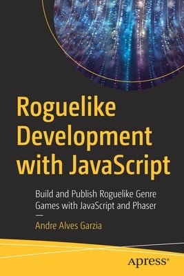 Roguelike Development with JavaScript: Build and Publish Roguelike Genre Games with JavaScript and Phaser by Garzia, Andre Alves