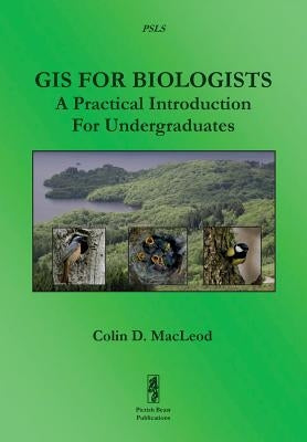 GIS For Biologists: A Practical Introduction For Undergraduates by MacLeod, Colin D.