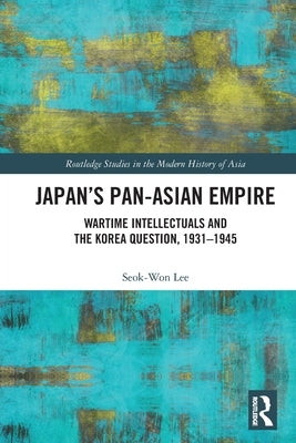 Japan's Pan-Asian Empire: Wartime Intellectuals and the Korea Question, 1931-1945 by Lee, Seok-Won