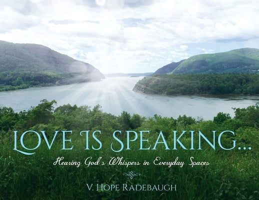 Love is Speaking...: Hearing God's Whispers in Everyday Spaces by Radebaugh, V. Hope