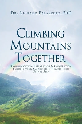 Climbing Mountains Together: Communication, Preparation & Cooperation: Building Your Marriages & Relationships, Step by Step by Palazzolo, Richard