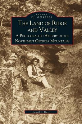 Land of Ridge and Valley: A Photographic History of the Northwest Georgia Mountains by Davis