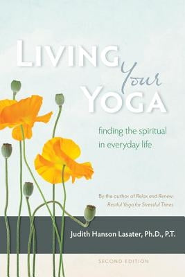 Living Your Yoga: Finding the Spiritual in Everyday Life by Lasater, Judith Hanson