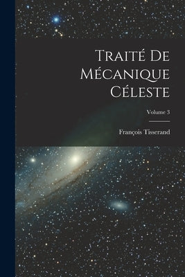 Traité De Mécanique Céleste; Volume 3 by Tisserand, Fran&#231;ois