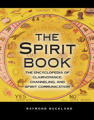 The Spirit Book: The Encyclopedia of Clairvoyance, Channeling, and Spirit Communication by Buckland, Raymond