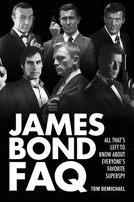 James Bond FAQ: All That's Left to Know About Everyone's Favorite Superspy by DeMichael, Tom
