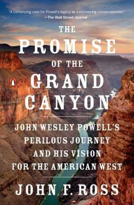 The Promise of the Grand Canyon: John Wesley Powell's Perilous Journey and His Vision for the American West by Ross, John F.