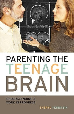 Parenting the Teenage Brain: Understanding a Work in Progress by Feinstein, Sheryl