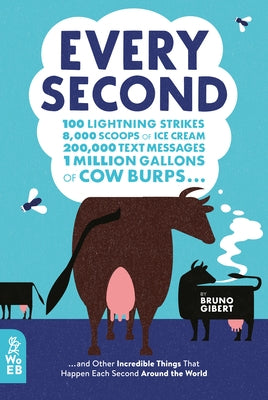 Every Second: 100 Lightning Strikes, 8,000 Scoops of Ice Cream, 200,000 Text Messages, 1 Million Gallons of Cow Burps ... and Other by Gibert, Bruno
