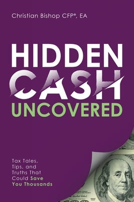 Hidden Cash Uncovered: Tax Tales, Tips, and Truths That Could Save You Thousands by Bishop, Christian