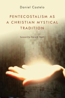 Pentecostalism as a Christian Mystical Tradition by Castelo, Daniel
